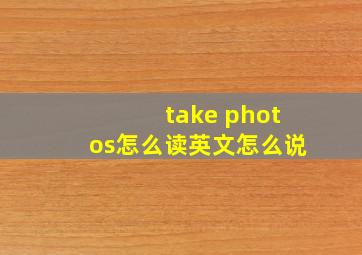 take photos怎么读英文怎么说